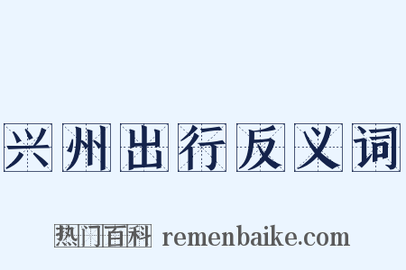 兴州出行反义词是什么意思的图片